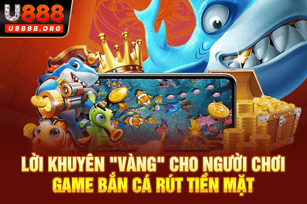 Lời khuyên "vàng" cho người chơi game bắn cá rút tiền mặt