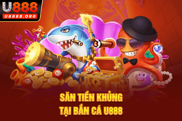 Săn tiền khủng tại bắn cá U888