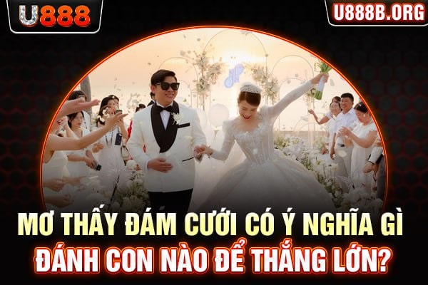 Mơ thấy đám cưới có ý nghĩa gì, đánh con nào để thắng lớn?